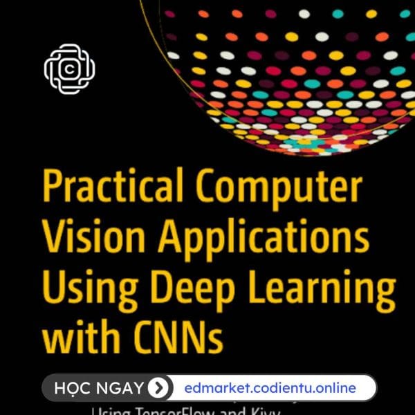Ebook Các Ứng Dụng Thị Giác Máy Tính Thực Tế Sử Dụng Deep Learning Với CNNs