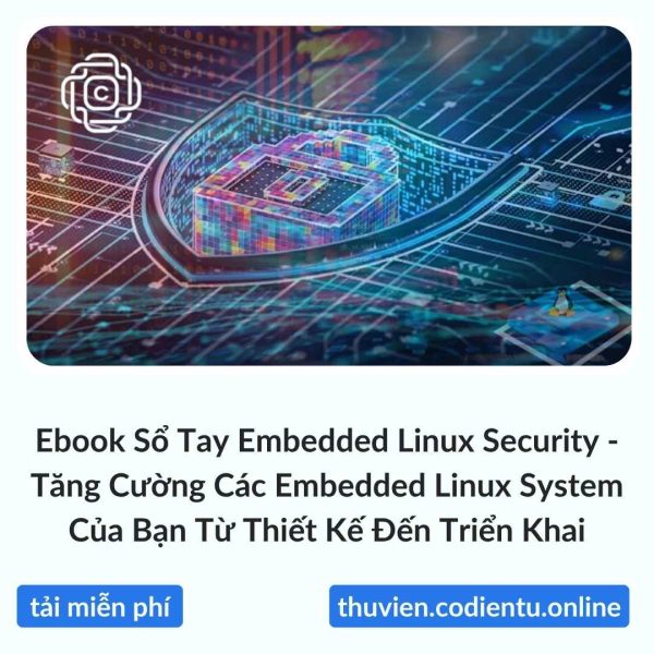 Ebook Sổ Tay Embedded Linux Security – Tăng Cường Các Embedded Linux System Của Bạn Từ Thiết Kế Đến Triển Khai