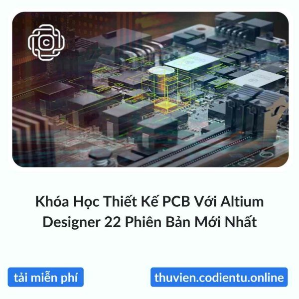 Khóa Học Thiết Kế PCB Với Altium Designer 22 Phiên Bản Mới Nhất