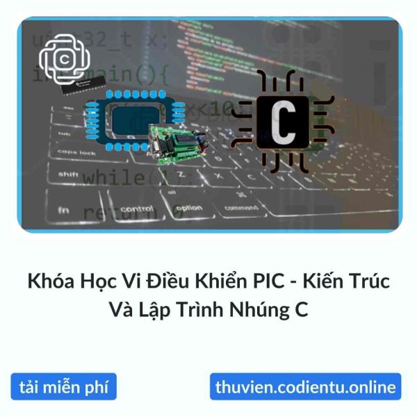 Khóa Học Vi Điều Khiển PIC – Kiến Trúc Và Lập Trình Nhúng C