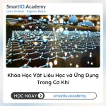 Khóa Học Vật Liệu Học và Ứng Dụng Trong Cơ Khí - khóa học SmartIO Academy